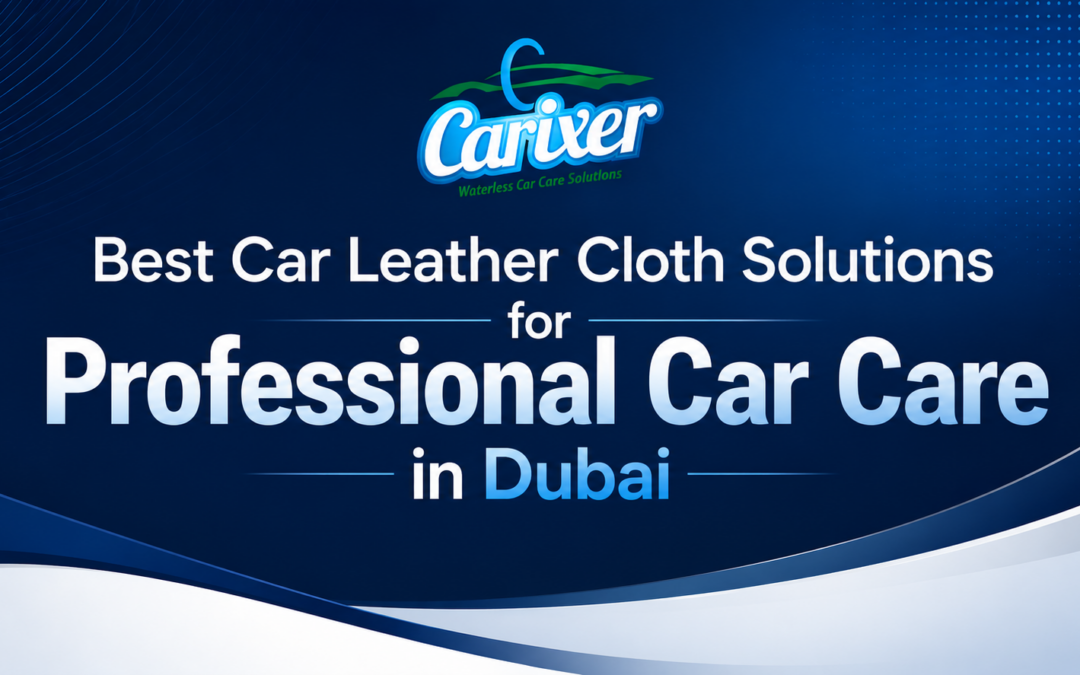 Best Car Leather Cloth Solutions for Professional Car Care in Dubai